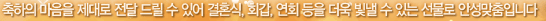 축하의 마음을 제대로 전달 드릴 수 있어 결혼식, 회갑, 연회등을 더욱 빛낼 수 있는 선물로 안성맞춤입니다